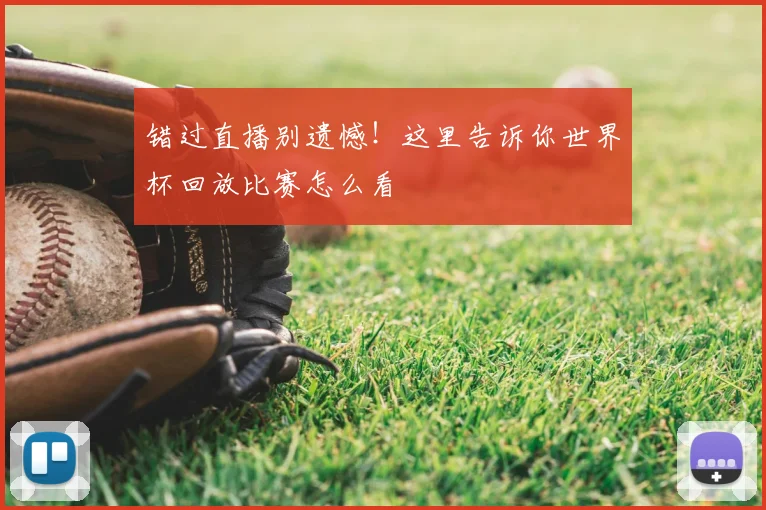 错过直播别遗憾！这里告诉你世界杯回放比赛怎么看