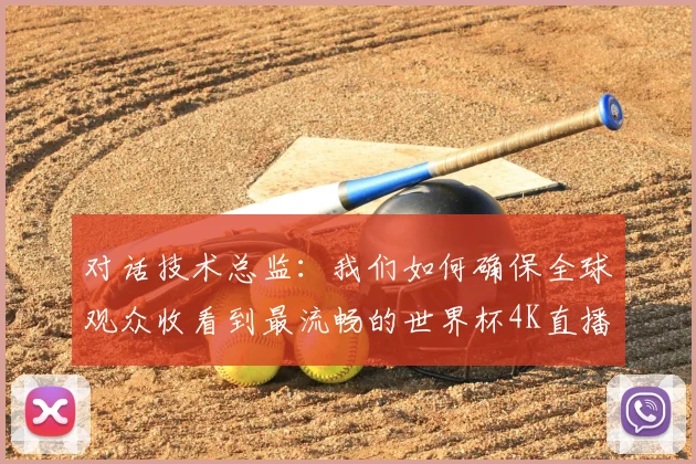 对话技术总监：我们如何确保全球观众收看到最流畅的世界杯4K直播