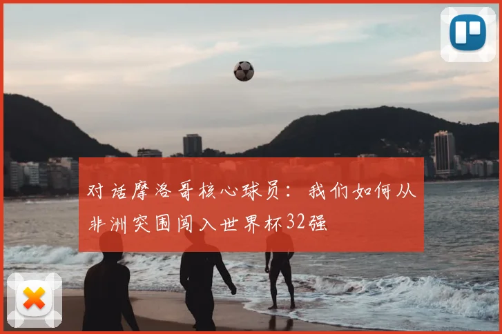 对话摩洛哥核心球员：我们如何从非洲突围闯入世界杯32强
