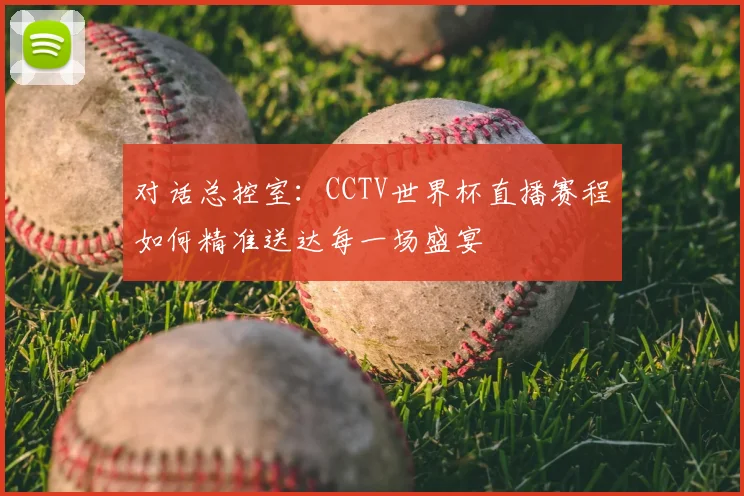 对话总控室：CCTV世界杯直播赛程如何精准送达每一场盛宴
