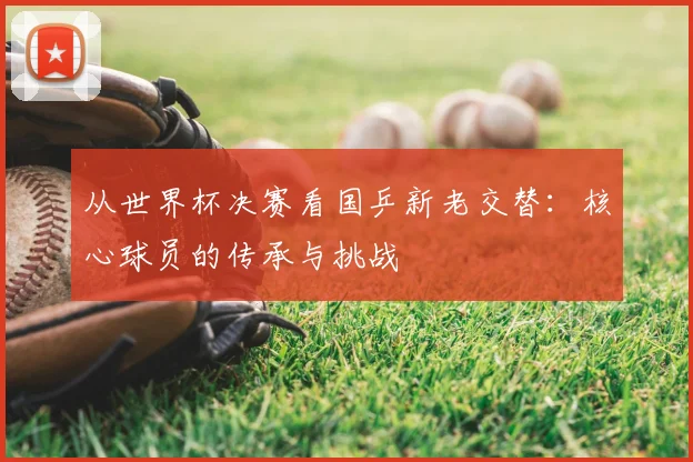 从世界杯决赛看国乒新老交替：核心球员的传承与挑战