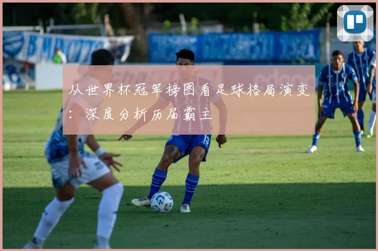 从世界杯冠军榜图看足球格局演变：深度分析历届霸主