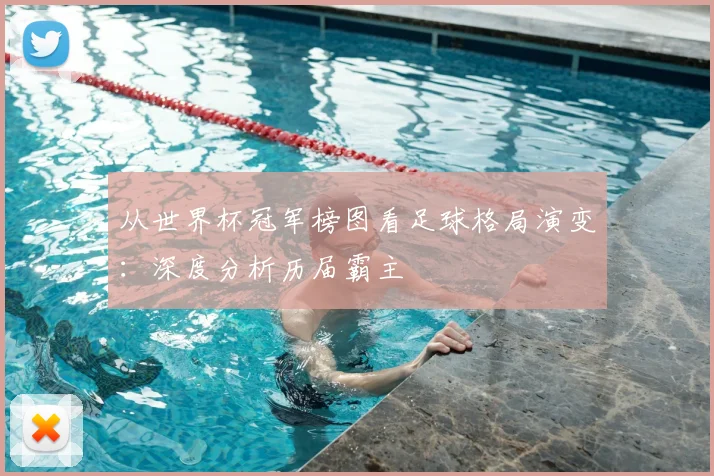 从世界杯冠军榜图看足球格局演变：深度分析历届霸主