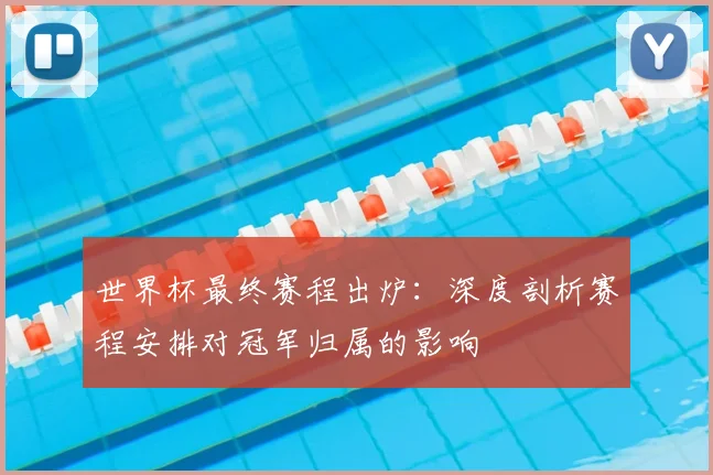 世界杯最终赛程出炉：深度剖析赛程安排对冠军归属的影响
