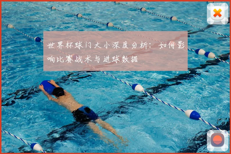世界杯球门大小深度分析:如何影响比赛战术与进球数据
