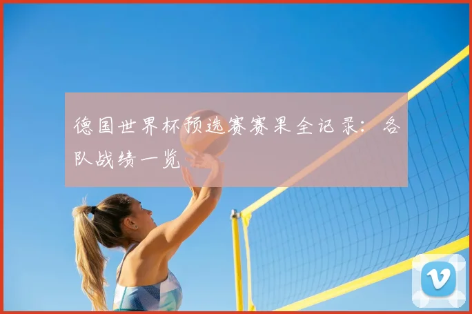 德国世界杯预选赛赛果全记录:各队战绩一览