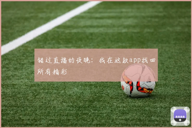 错过直播的夜晚：我在这款app找回所有精彩