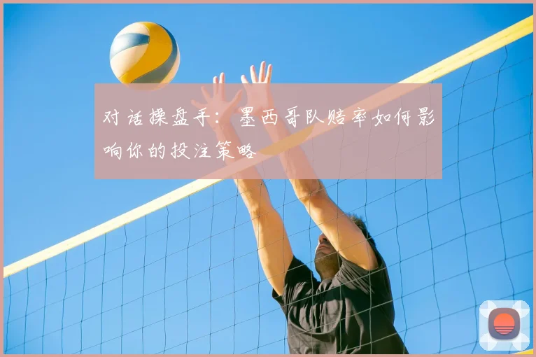 对话操盘手:墨西哥队赔率如何影响你的投注策略