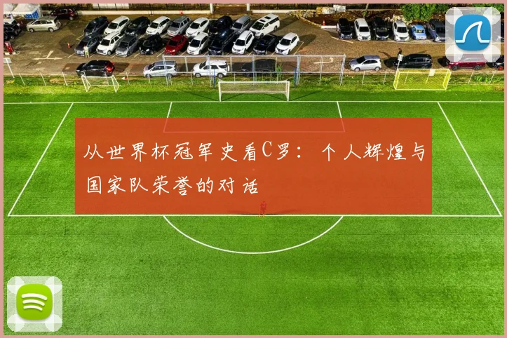 从世界杯冠军史看C罗：个人辉煌与国家队荣誉的对话