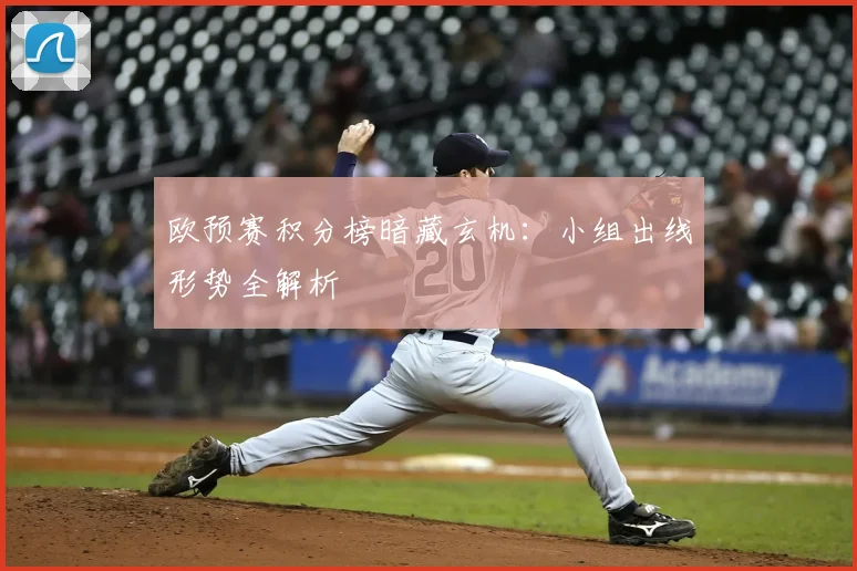 欧预赛积分榜暗藏玄机:小组出线形势全解析