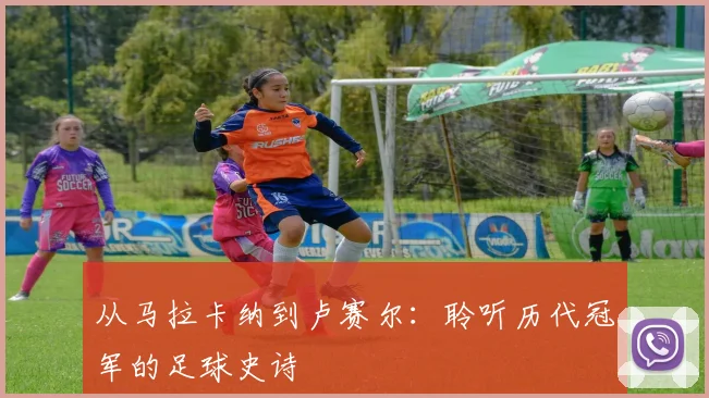 从马拉卡纳到卢赛尔：聆听历代冠军的足球史诗