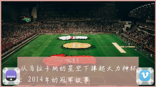 从马拉卡纳的星空下捧起大力神杯:2014年的冠军故事