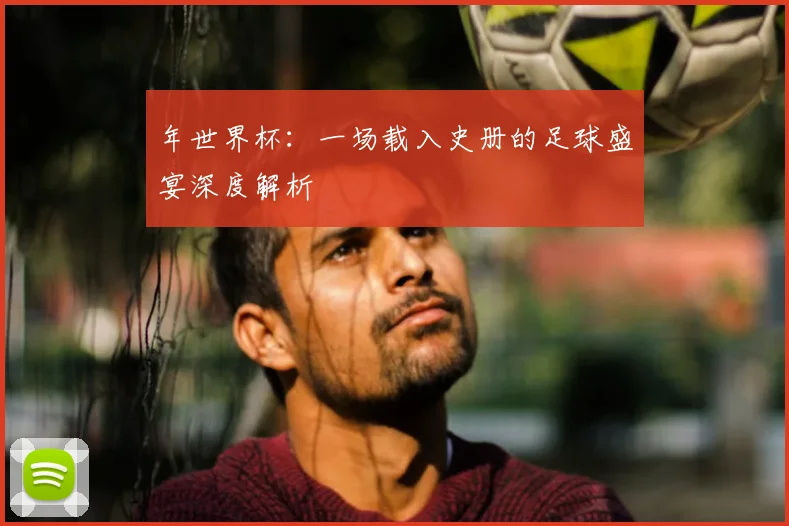 年世界杯:一场载入史册的足球盛宴深度解析