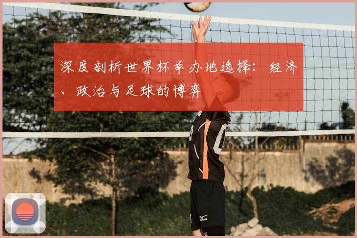 深度剖析世界杯举办地选择：经济、政治与足球的博弈