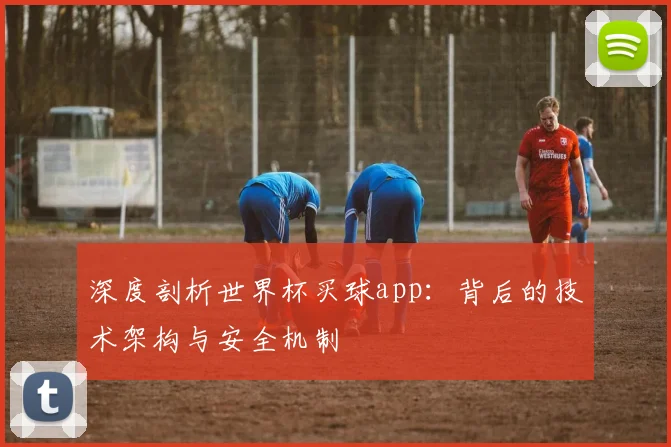 深度剖析世界杯买球app：背后的技术架构与安全机制