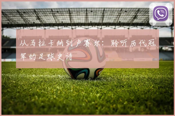 从马拉卡纳到卢赛尔：聆听历代冠军的足球史诗
