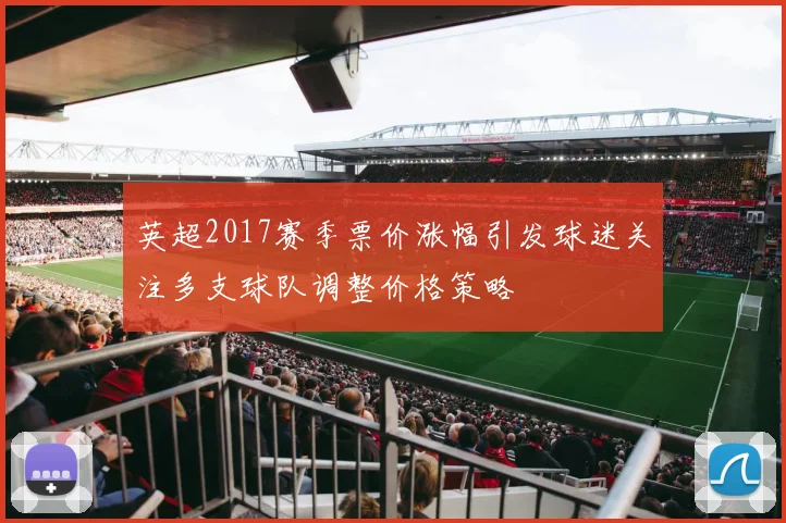 英超2017赛季票价涨幅引发球迷关注多支球队调整价格策略