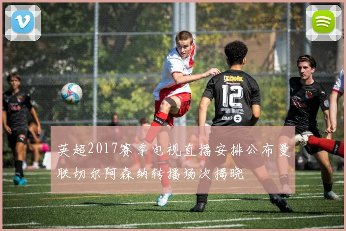 英超2017赛季电视直播安排公布曼联切尔阿森纳转播场次揭晓