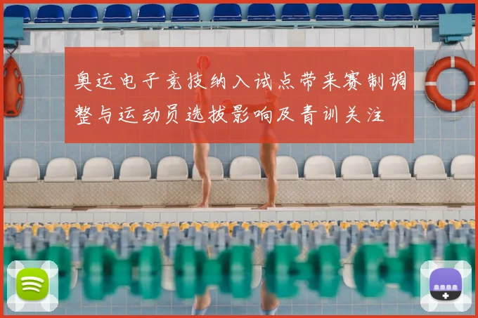 奥运电子竞技纳入试点带来赛制调整与运动员选拔影响及青训关注