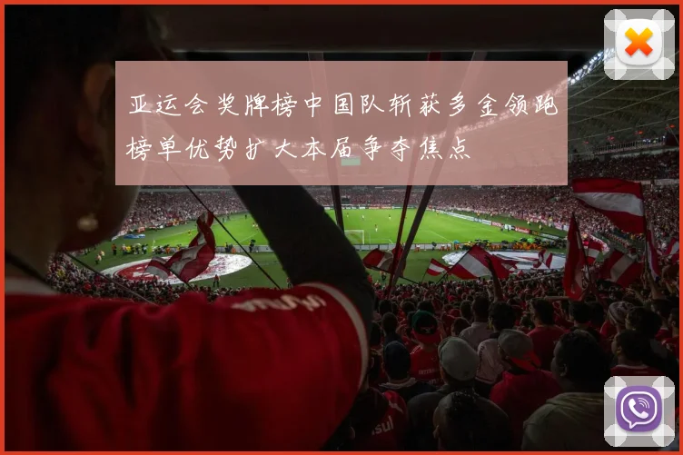 亚运会奖牌榜中国队斩获多金领跑榜单优势扩大本届争夺焦点