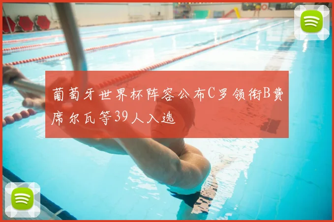 葡萄牙世界杯阵容公布C罗领衔B费席尔瓦等39人入选