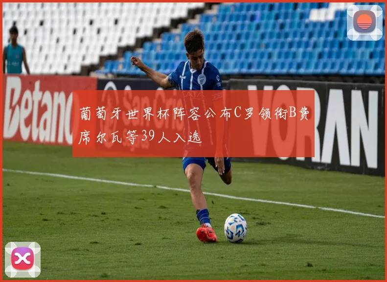 葡萄牙世界杯阵容公布C罗领衔B费席尔瓦等39人入选