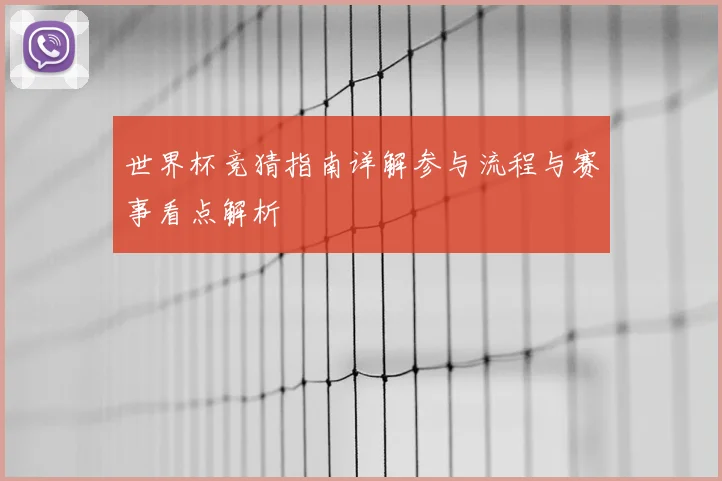 世界杯竞猜指南详解参与流程与赛事看点解析