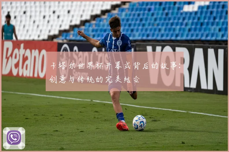 卡塔尔世界杯开幕式背后的故事：创意与传统的完美结合