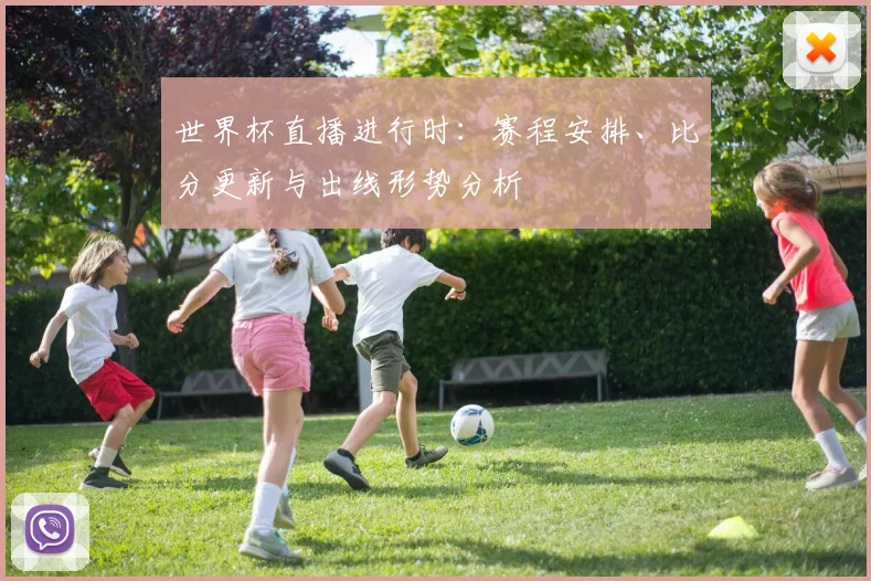 世界杯直播进行时：赛程安排、比分更新与出线形势分析